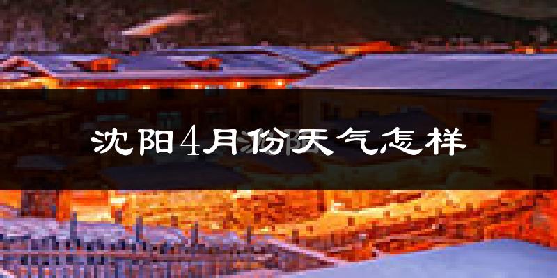 沈阳4月份天气如何?冷热情况怎么样?