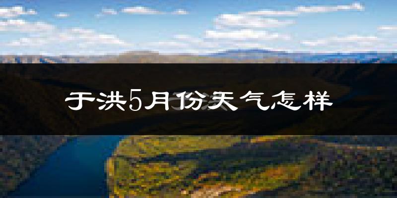 于洪5月份天气怎样?于洪五月冷吗?