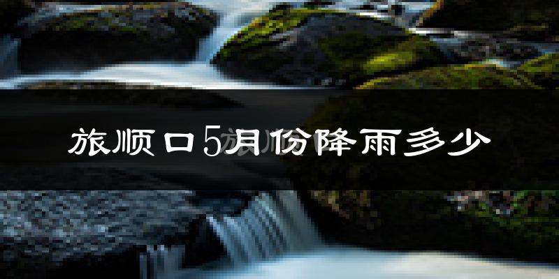 旅顺口5月份降雨多少?