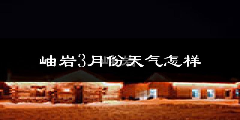 岫岩满族自治县3月份天气如何?冷吗?