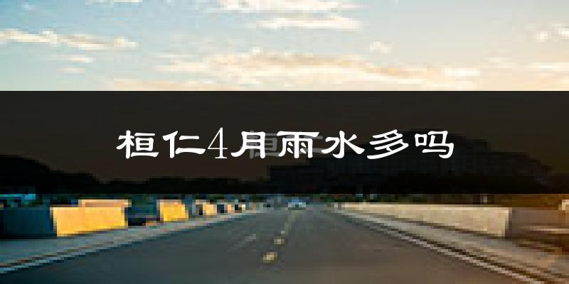 桓仁4月雨水多吗?