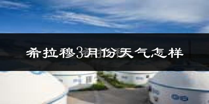 希拉穆仁3月份天气如何?很冷吗?