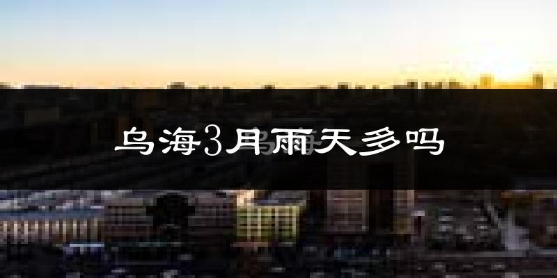 乌海3月雨天多吗?