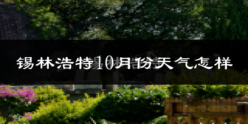 锡林浩特10月份天气怎样?锡林浩特十月冷不冷?