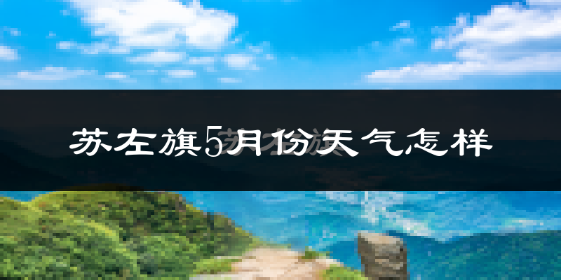 苏尼特左旗5月份天气如何?很冷吗?