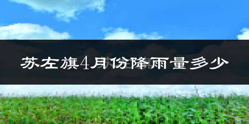 苏左旗4月份降雨量多少?苏左旗四月下雨多吗?