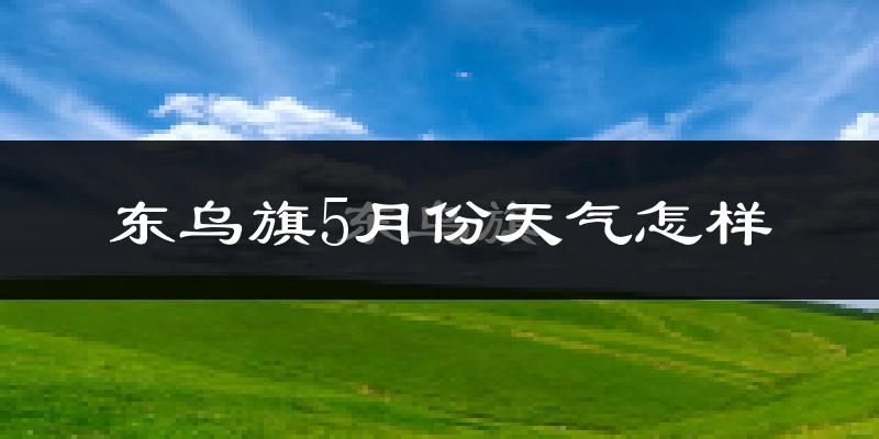 东乌珠穆沁旗5月份天气如何?很冷还是很热?