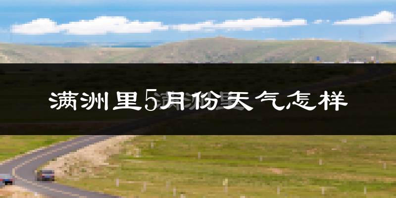 满洲里5月份天气如何?冷吗?