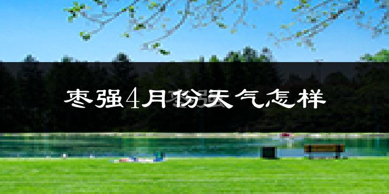 枣强县4月份天气如何?冷热情况怎么样?