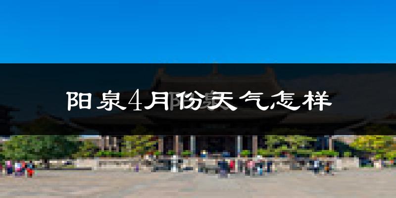 阳泉市4月份天气如何?冷热情况怎么样?