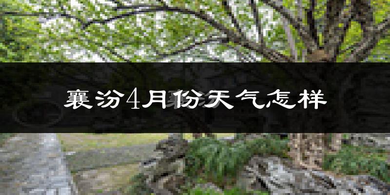 襄汾县4月份天气如何?冷热情况怎么样?