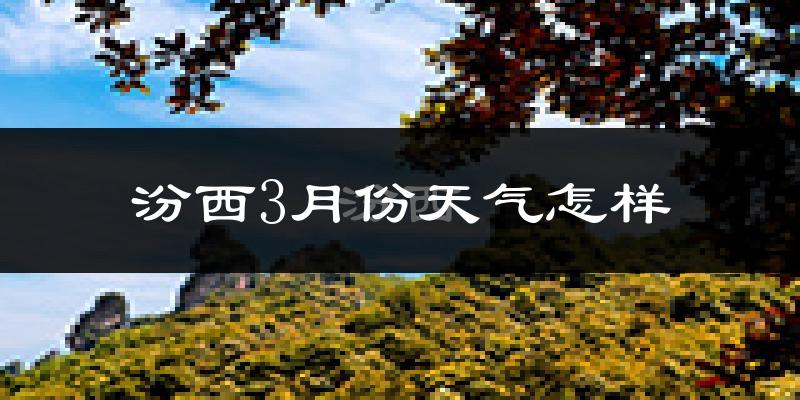汾西县3月份天气如何?冷吗?