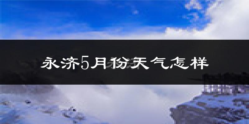 永济市5月份天气如何?很热吗?