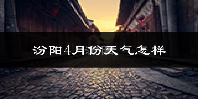 汾阳市4月份天气如何?冷热情况怎么样?