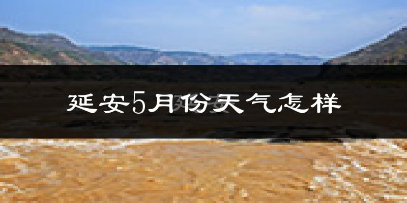 延安5月份天气如何?很热吗?