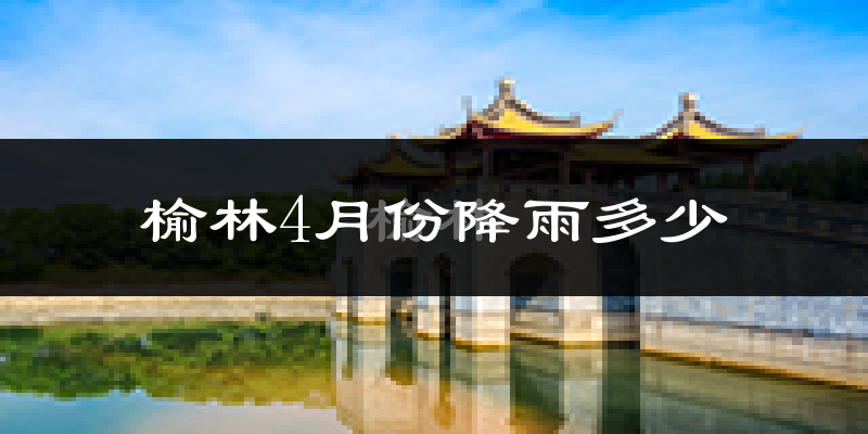 榆林4月份降雨多少?