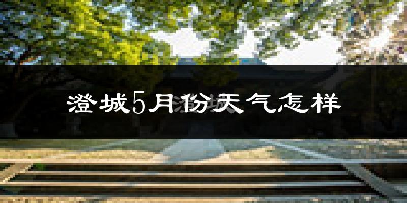 澄城县5月份天气如何?很热吗?