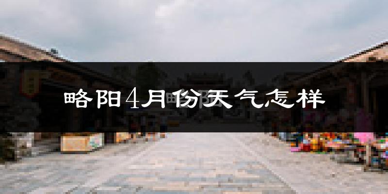 略阳县4月份天气如何?冷热情况怎么样?