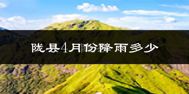 陇县4月份降雨多少?