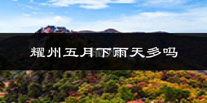 耀州五月下雨天多吗?耀州5月份降雨量多少?