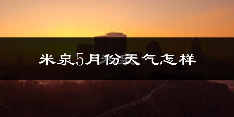 米泉市5月份天气如何?很热吗?