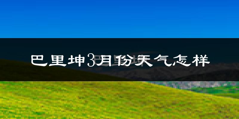 巴里坤哈萨克自治县3月份天气如何?很冷吗?