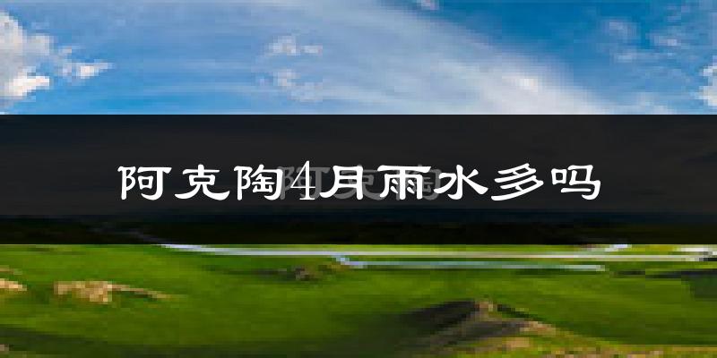 阿克陶4月雨水多吗?