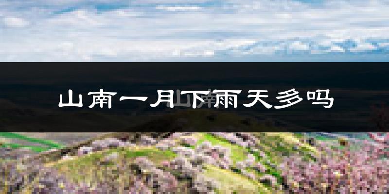 山南一月下雨天多吗?山南1月份降雨量多少?