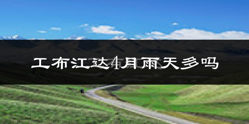 工布江达4月雨天多吗?