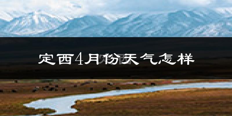 定西市4月份天气如何?冷热情况怎么样?