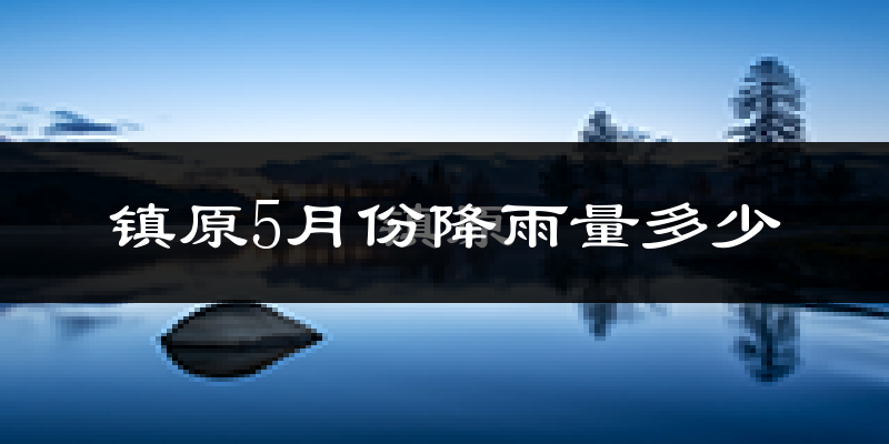 镇原5月份降雨量多少?镇原五月下雨多吗?