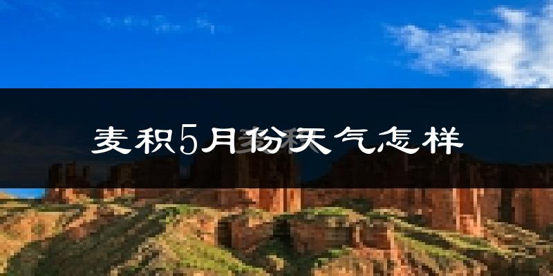 麦积5月份天气怎样?麦积五月冷不冷?