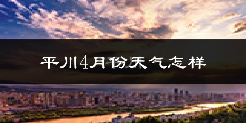 平川4月份天气怎样?平川四月冷不冷?