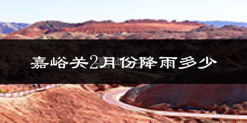 嘉峪关2月份降雨多少?