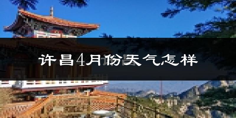 许昌市4月份天气如何?冷热情况分析