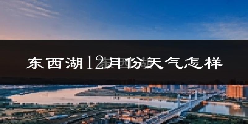 东西湖12月份天气怎样?东西湖十二月冷吗?
