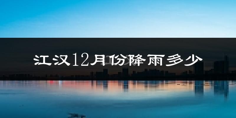 江汉12月份降雨多少?