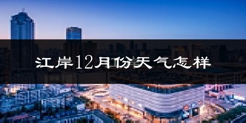 江岸12月份天气怎样?江岸十二月冷吗?