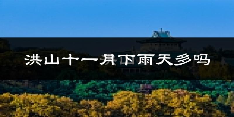 洪山十一月下雨天多吗?洪山11月份降雨量多少?