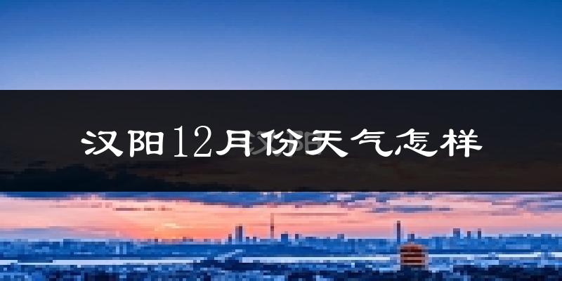 汉阳12月份天气怎样?汉阳十二月冷吗?