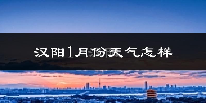 汉阳1月份天气怎样?汉阳一月冷吗?