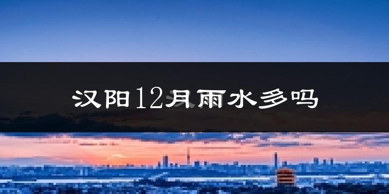 汉阳12月雨水多吗?