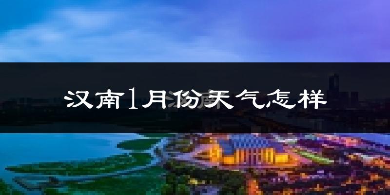 汉南1月份天气怎样?汉南一月冷吗?