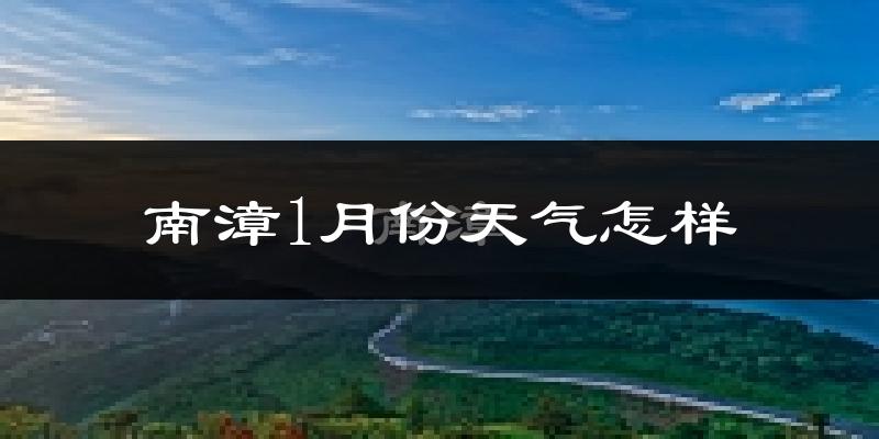 南漳县1月份天气如何?很冷吗?