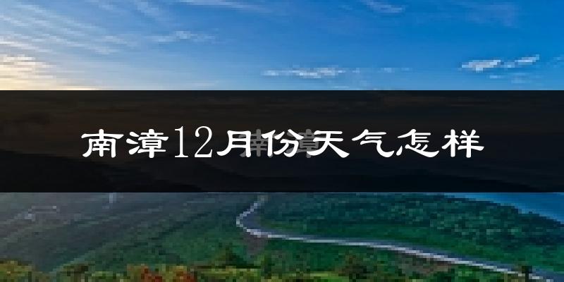 南漳12月份天气怎样?南漳十二月冷吗?