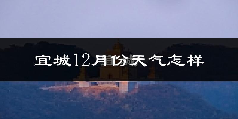 宜城12月份天气怎样?宜城十二月冷不冷?