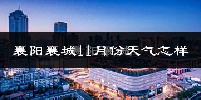 襄阳襄城11月份天气怎样?襄阳襄城十一月冷吗?