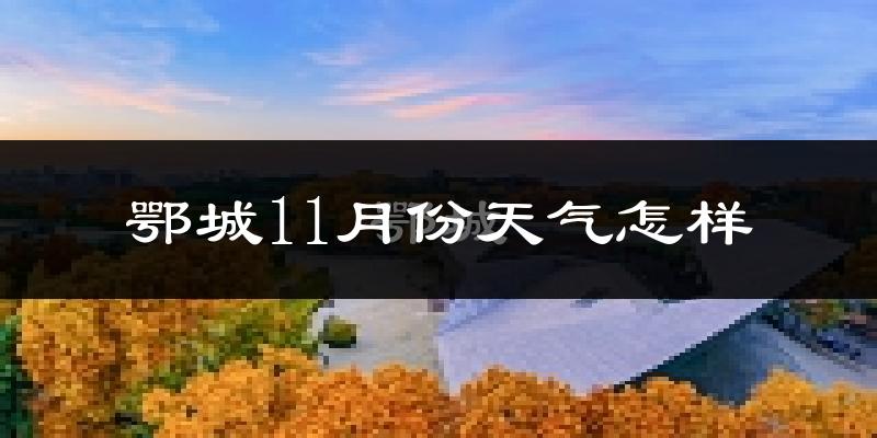 鄂城11月份天气怎样?鄂城十一月冷不冷?
