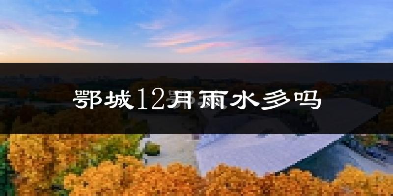 鄂城12月雨水多吗?