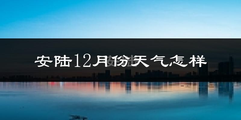 安陆12月份天气怎样?安陆十二月冷不冷?